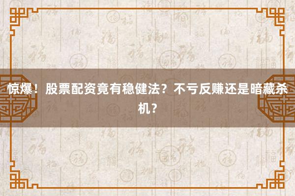 惊爆！股票配资竟有稳健法？不亏反赚还是暗藏杀机？