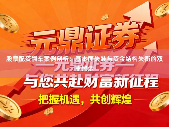 股票配资翻车案例剖析：基本面失准与资金结构失衡的双重警示