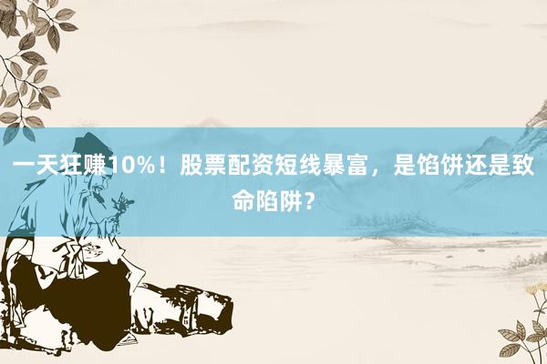 一天狂赚10%！股票配资短线暴富，是馅饼还是致命陷阱？