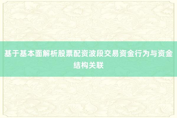 基于基本面解析股票配资波段交易资金行为与资金结构关联