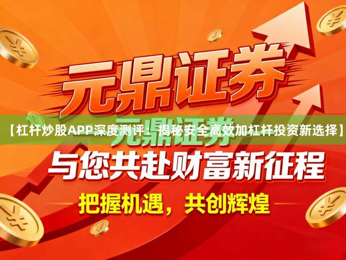 【杠杆炒股APP深度测评：揭秘安全高效加杠杆投资新选择】