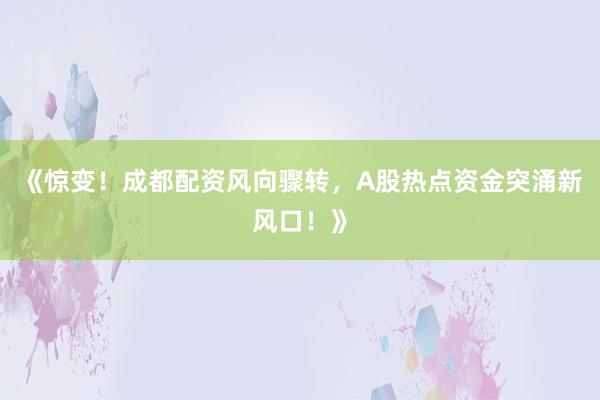 《惊变！成都配资风向骤转，A股热点资金突涌新风口！》