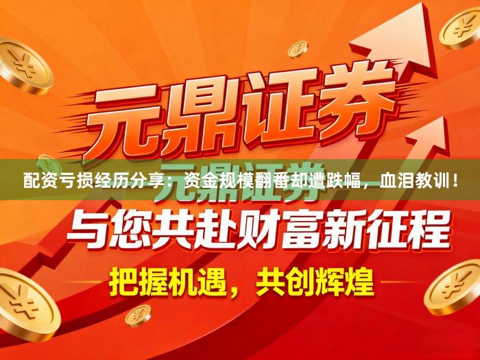 配资亏损经历分享：资金规模翻番却遭跌幅，血泪教训！