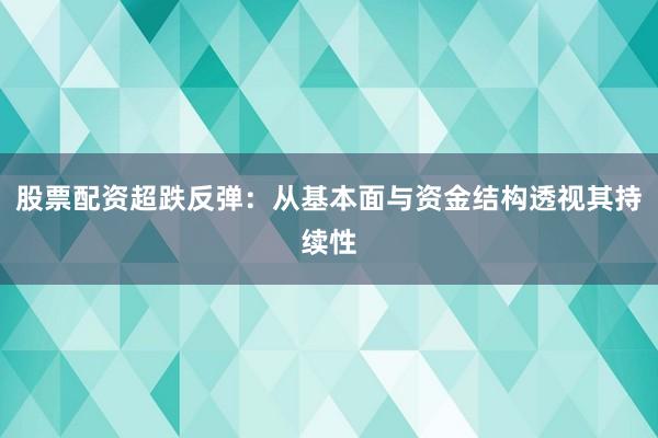 股票配资超跌反弹：从基本面与资金结构透视其持续性