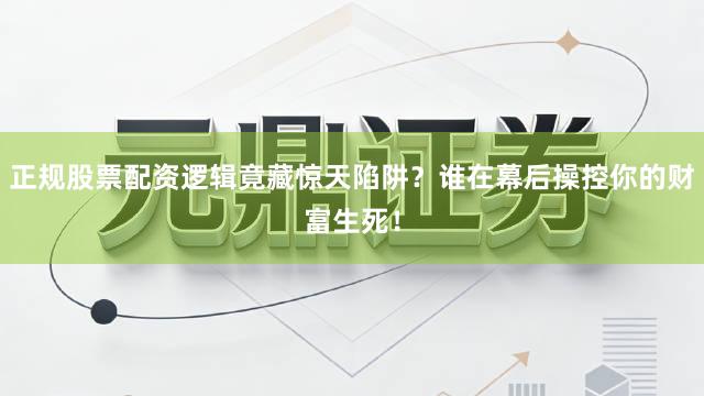 正规股票配资逻辑竟藏惊天陷阱？谁在幕后操控你的财富生死！