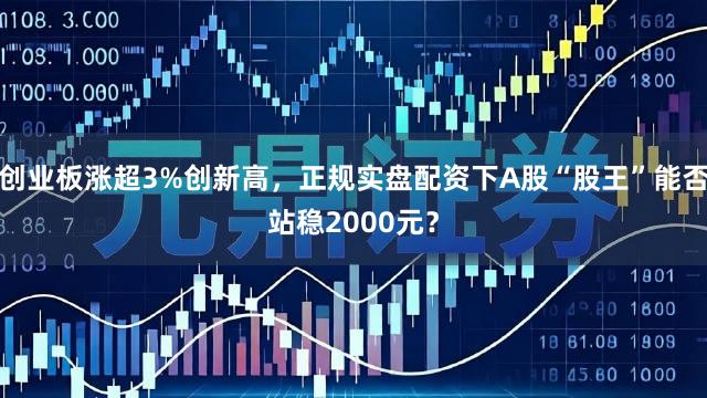 创业板涨超3%创新高，正规实盘配资下A股“股王”能否站稳2000元？
