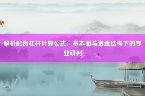 解析配资杠杆计算公式：基本面与资金结构下的专业研判