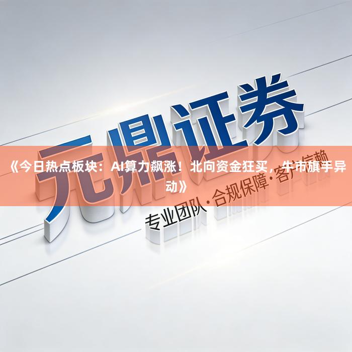 《今日热点板块：AI算力飙涨！北向资金狂买，牛市旗手异动》