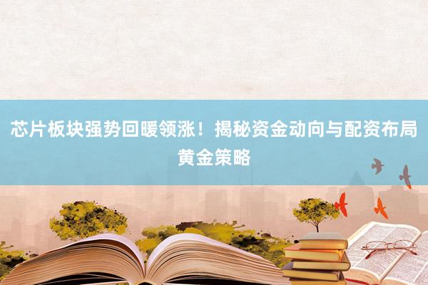 芯片板块强势回暖领涨！揭秘资金动向与配资布局黄金策略