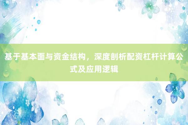 基于基本面与资金结构，深度剖析配资杠杆计算公式及应用逻辑