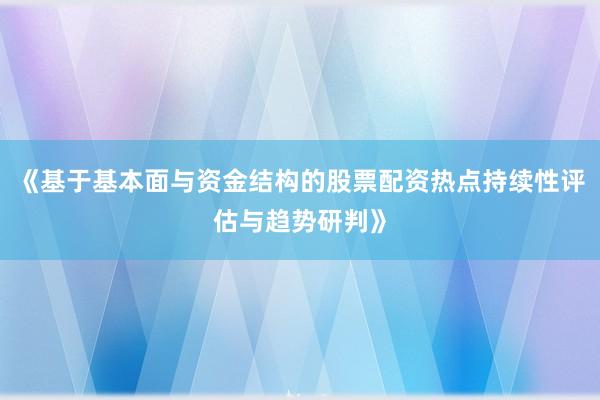 《基于基本面与资金结构的股票配资热点持续性评估与趋势研判》