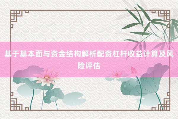 基于基本面与资金结构解析配资杠杆收益计算及风险评估