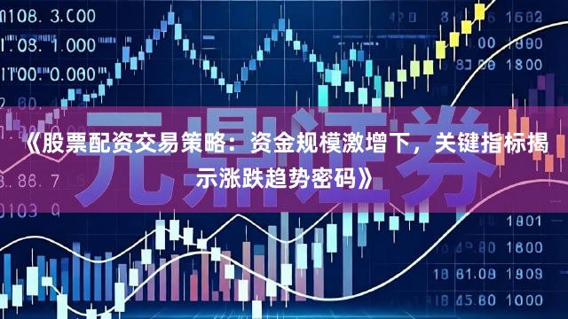 《股票配资交易策略：资金规模激增下，关键指标揭示涨跌趋势密码》