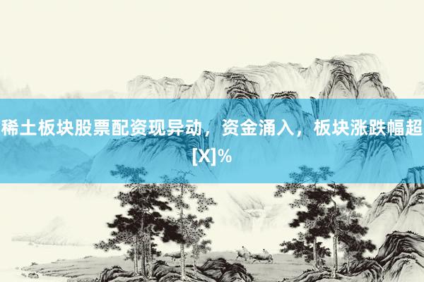 稀土板块股票配资现异动，资金涌入，板块涨跌幅超[X]%