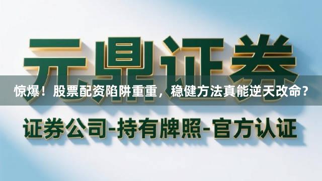 惊爆！股票配资陷阱重重，稳健方法真能逆天改命？