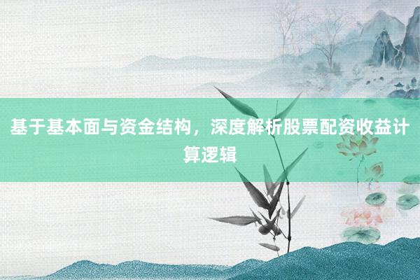 基于基本面与资金结构，深度解析股票配资收益计算逻辑
