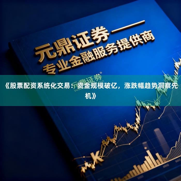 《股票配资系统化交易：资金规模破亿，涨跌幅趋势洞察先机》