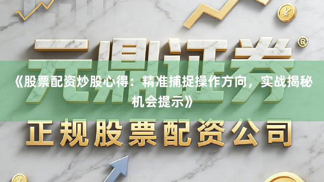 《股票配资炒股心得：精准捕捉操作方向，实战揭秘机会提示》