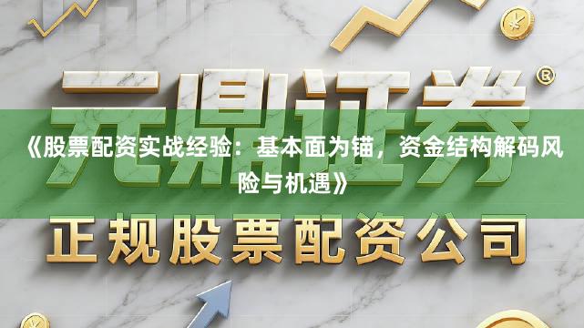 《股票配资实战经验：基本面为锚，资金结构解码风险与机遇》