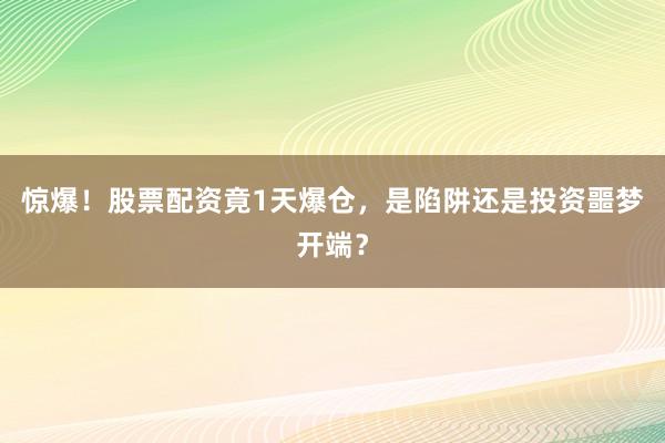 惊爆!股票配资竟1天爆仓,是陷阱还是投资噩梦开端?
