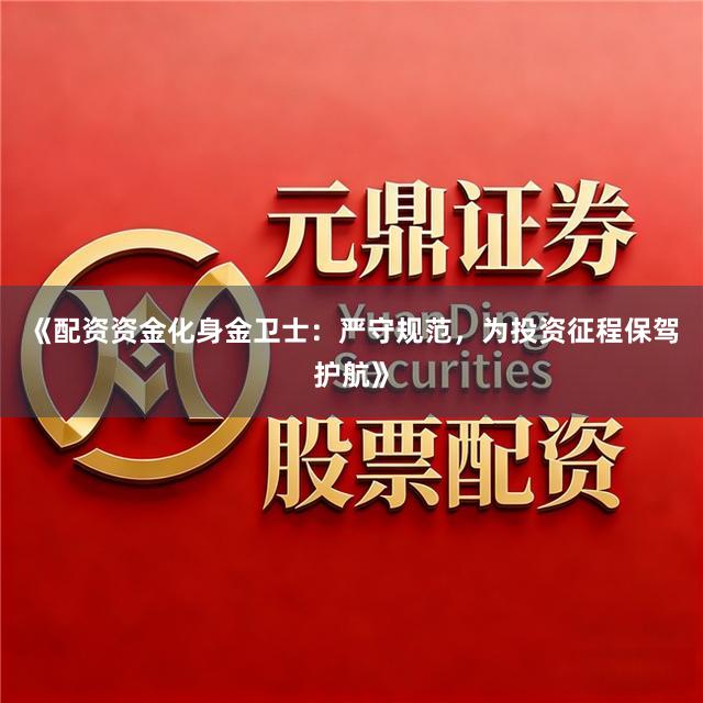 《配资资金化身金卫士：严守规范，为投资征程保驾护航》