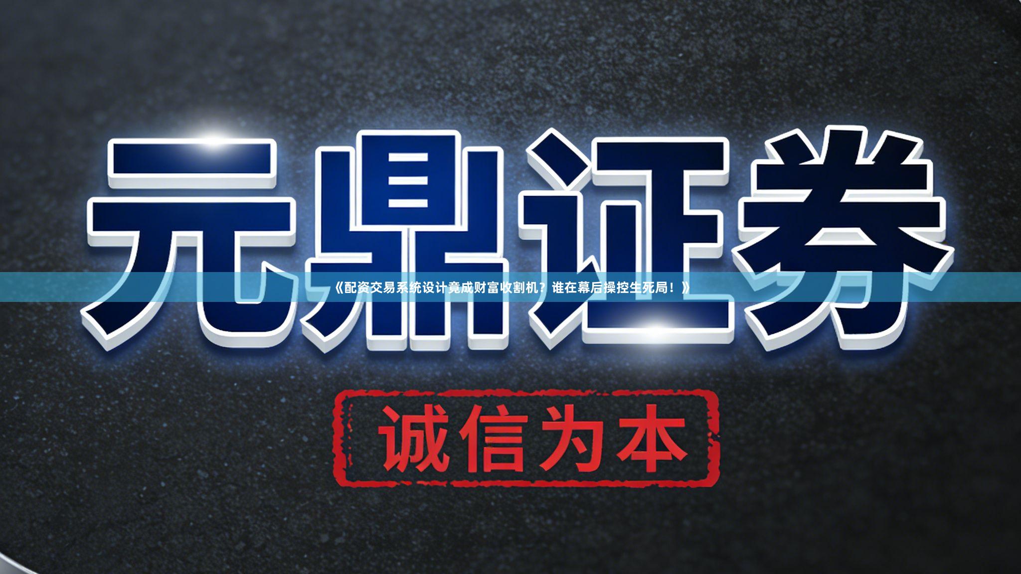 《配资交易系统设计竟成财富收割机？谁在幕后操控生死局！》