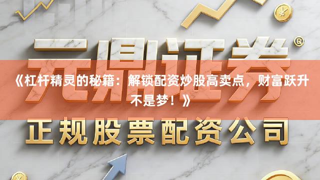 《杠杆精灵的秘籍：解锁配资炒股高卖点，财富跃升不是梦！》