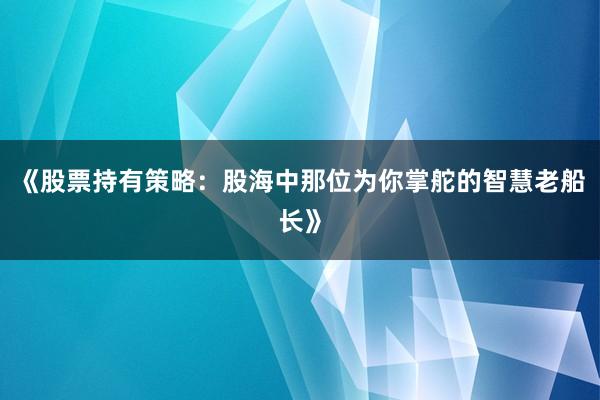 《股票持有策略：股海中那位为你掌舵的智慧老船长》