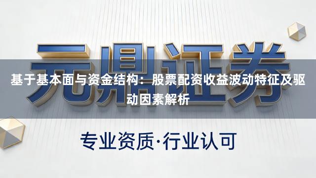 基于基本面与资金结构：股票配资收益波动特征及驱动因素解析