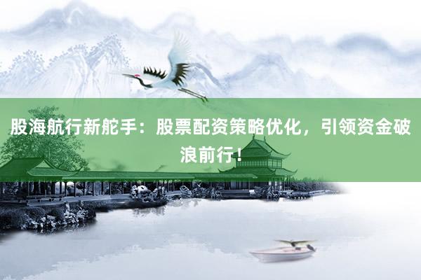 股海航行新舵手：股票配资策略优化，引领资金破浪前行！