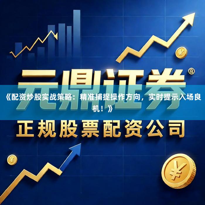 《配资炒股实战策略：精准捕捉操作方向，实时提示入场良机！》