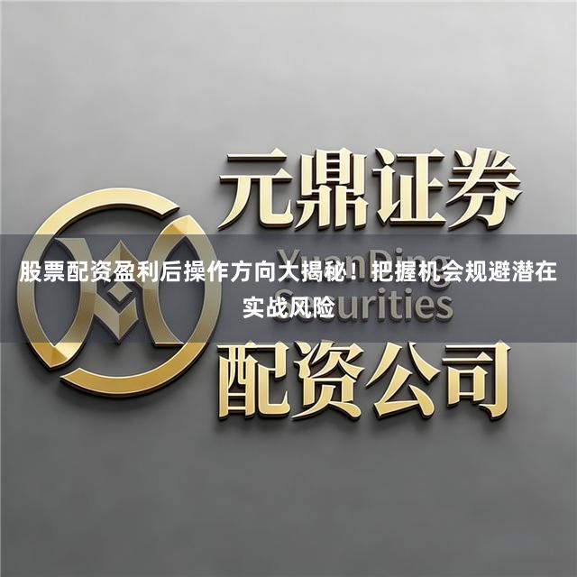 股票配资盈利后操作方向大揭秘！把握机会规避潜在实战风险