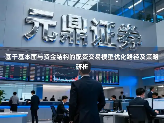 基于基本面与资金结构的配资交易模型优化路径及策略研析