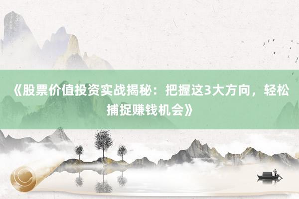 《股票价值投资实战揭秘：把握这3大方向，轻松捕捉赚钱机会》