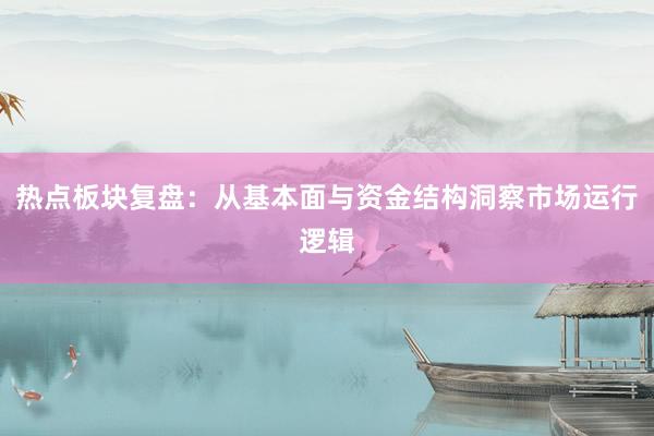 热点板块复盘：从基本面与资金结构洞察市场运行逻辑