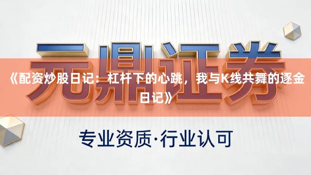 《配资炒股日记：杠杆下的心跳，我与K线共舞的逐金日记》