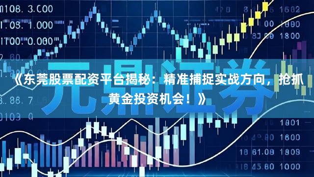 《东莞股票配资平台揭秘：精准捕捉实战方向，抢抓黄金投资机会！》