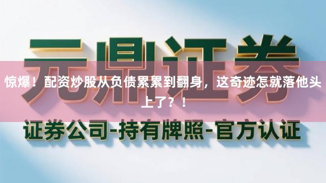 惊爆！配资炒股从负债累累到翻身，这奇迹怎就落他头上了？！