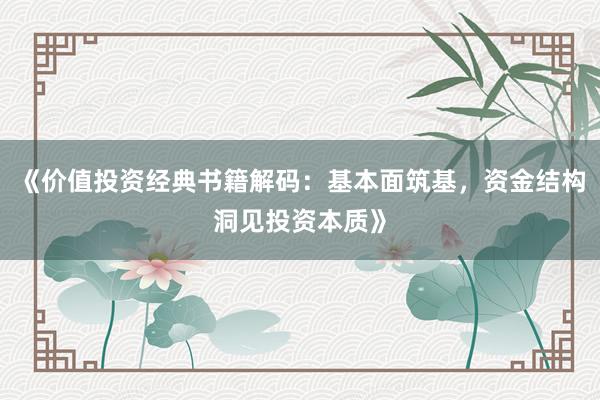 《价值投资经典书籍解码：基本面筑基，资金结构洞见投资本质》