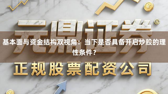 基本面与资金结构双视角：当下是否具备开启炒股的理性条件？