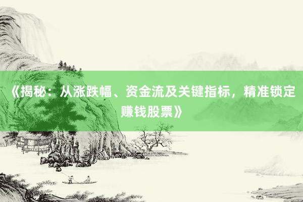《揭秘：从涨跌幅、资金流及关键指标，精准锁定赚钱股票》