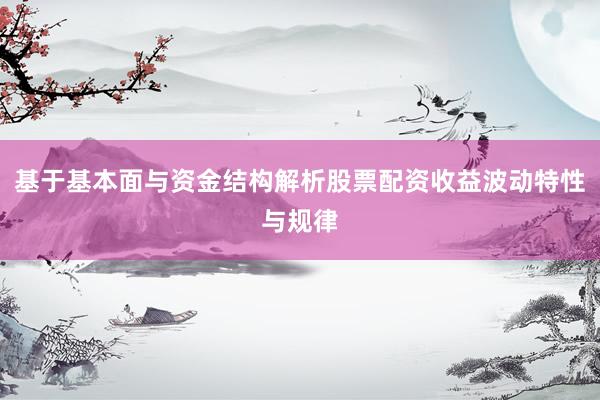 基于基本面与资金结构解析股票配资收益波动特性与规律