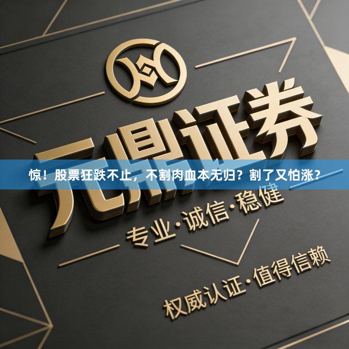 惊!股票狂跌不止,不割肉血本无归?割了又怕涨?