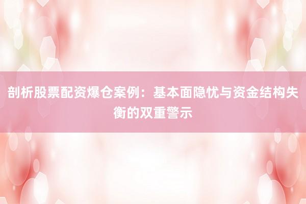 剖析股票配资爆仓案例：基本面隐忧与资金结构失衡的双重警示