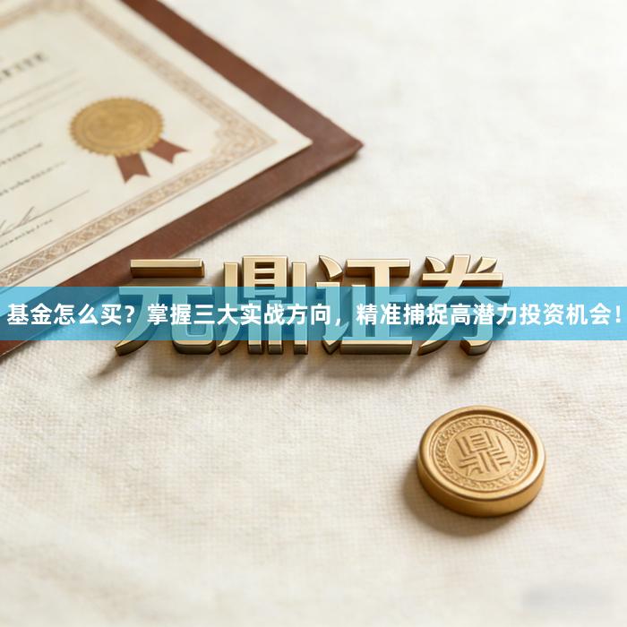 基金怎么买？掌握三大实战方向，精准捕捉高潜力投资机会！