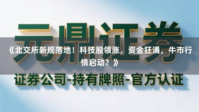 《北交所新规落地！科技股领涨，资金狂涌，牛市行情启动？》