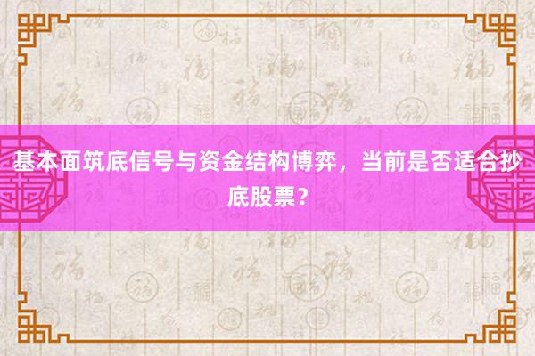 基本面筑底信号与资金结构博弈，当前是否适合抄底股票？