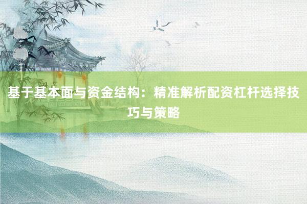 基于基本面与资金结构:精准解析配资杠杆选择技巧与策略