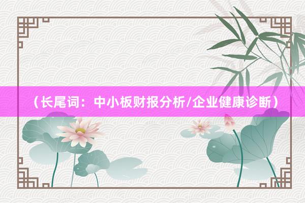 (长尾词:中小板财报分析/企业健康诊断)
