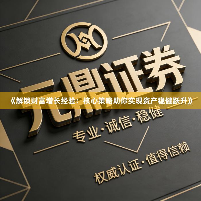 《解锁财富增长经验：核心策略助你实现资产稳健跃升》